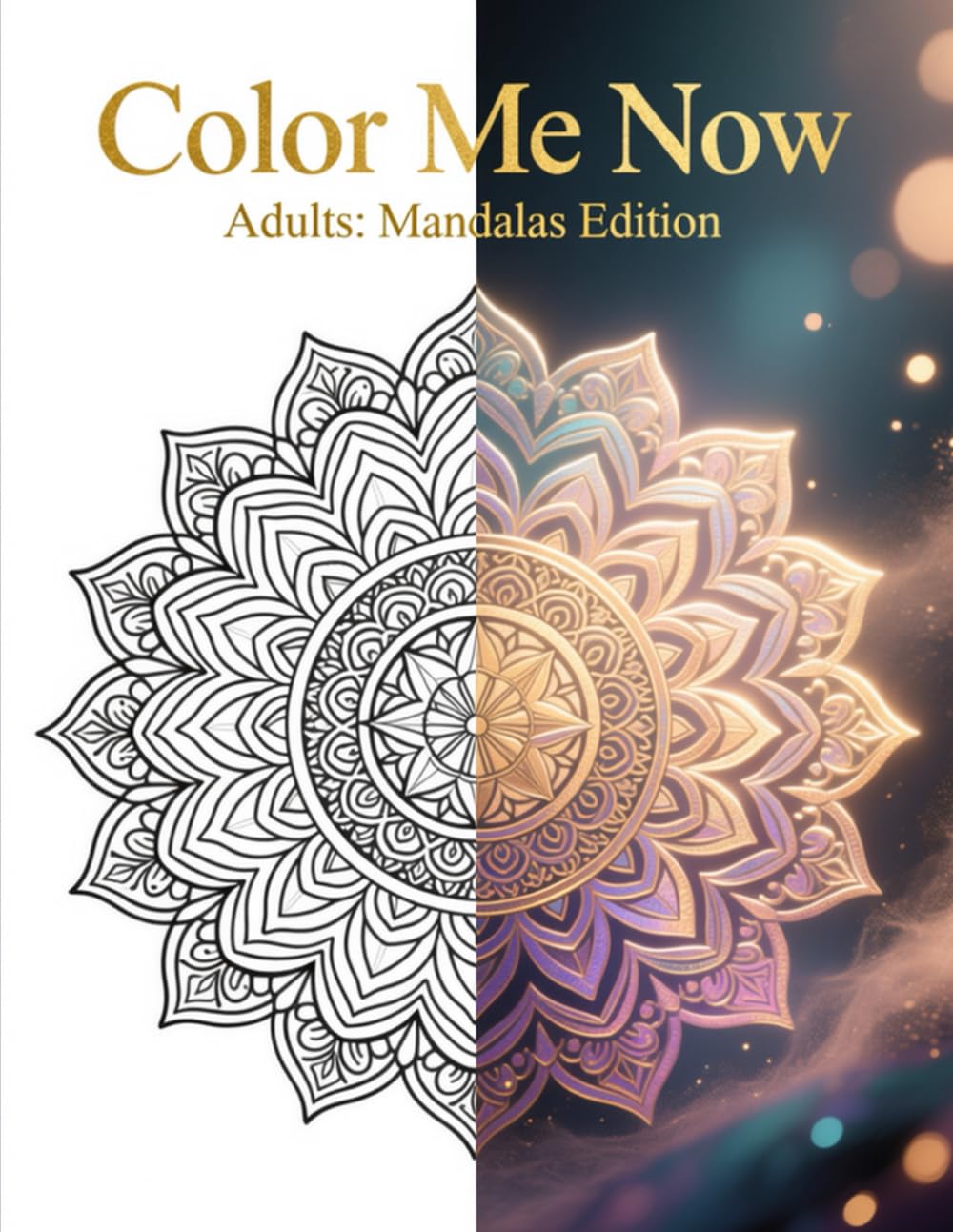 Color Me Now Adults: Mandalas Edition: Stress Relief, Mindfulness & Creative Relaxation for Adults Relaxing Mandala Art for Stress Relief, Anxiety Reduction & Calm