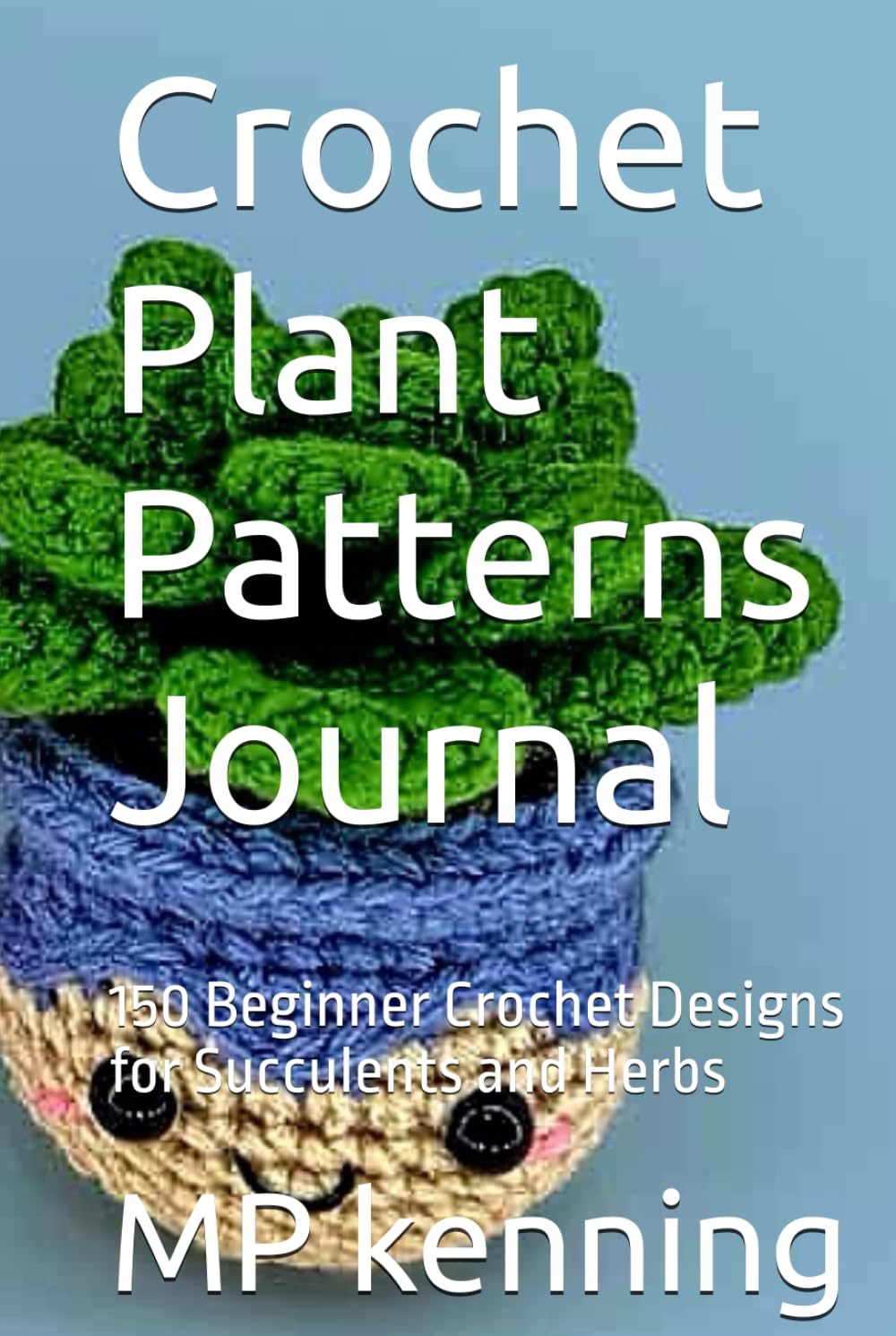 Crochet Plant Patterns Journal: 150 Beginner Crochet Designs for Succulents and Herbs