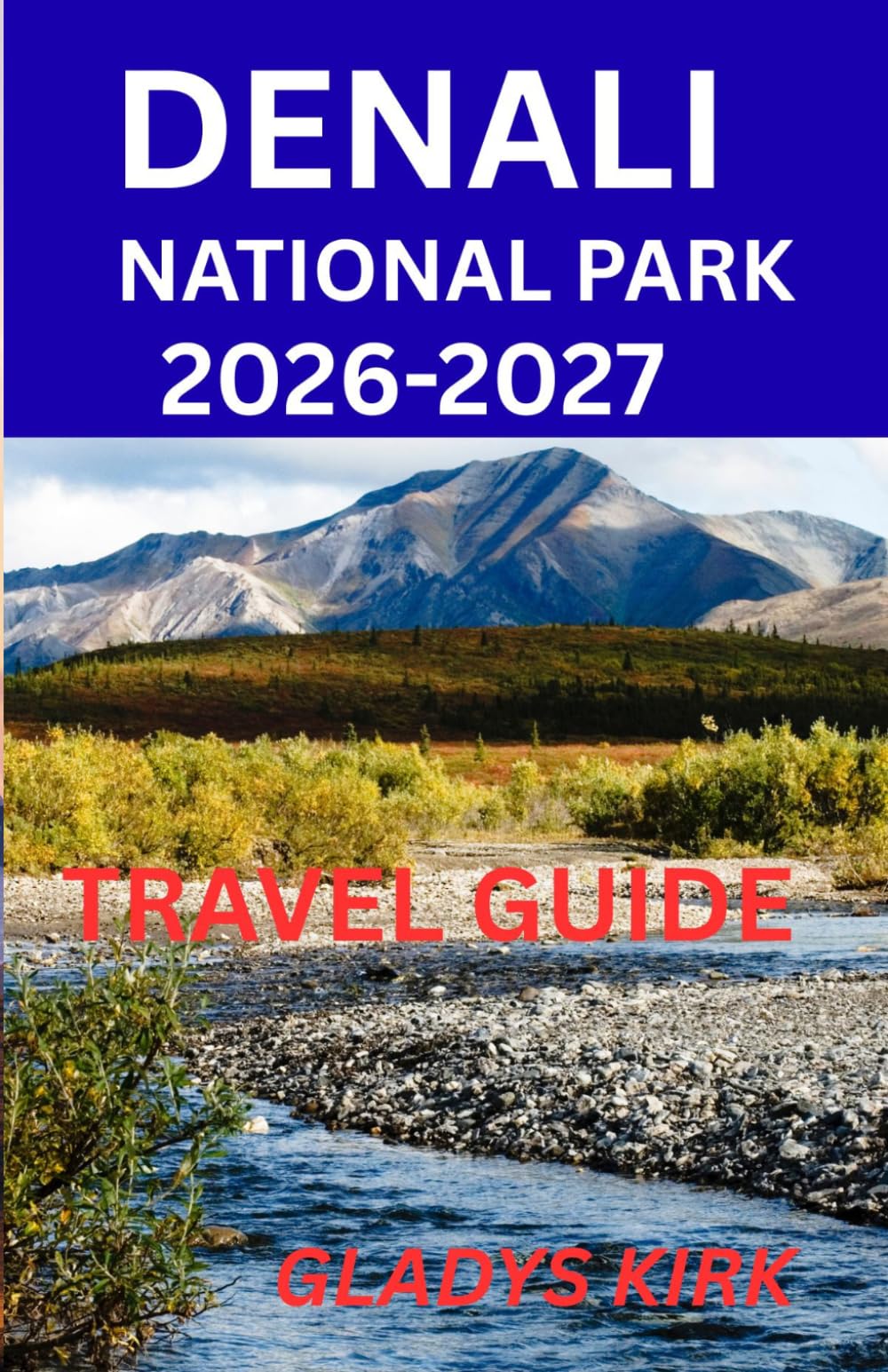 DENALI NATIONAL PARK TRAVEL GUIDE 2026–2027: Plan Smart, Stay Well, Eat Good, Explore More