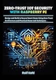 Zero-Trust IoT Security with Raspberry Pi: Design and Build a Secure Smart Home Using Zero-Trust Architecture and Practical Home Lab Techniques