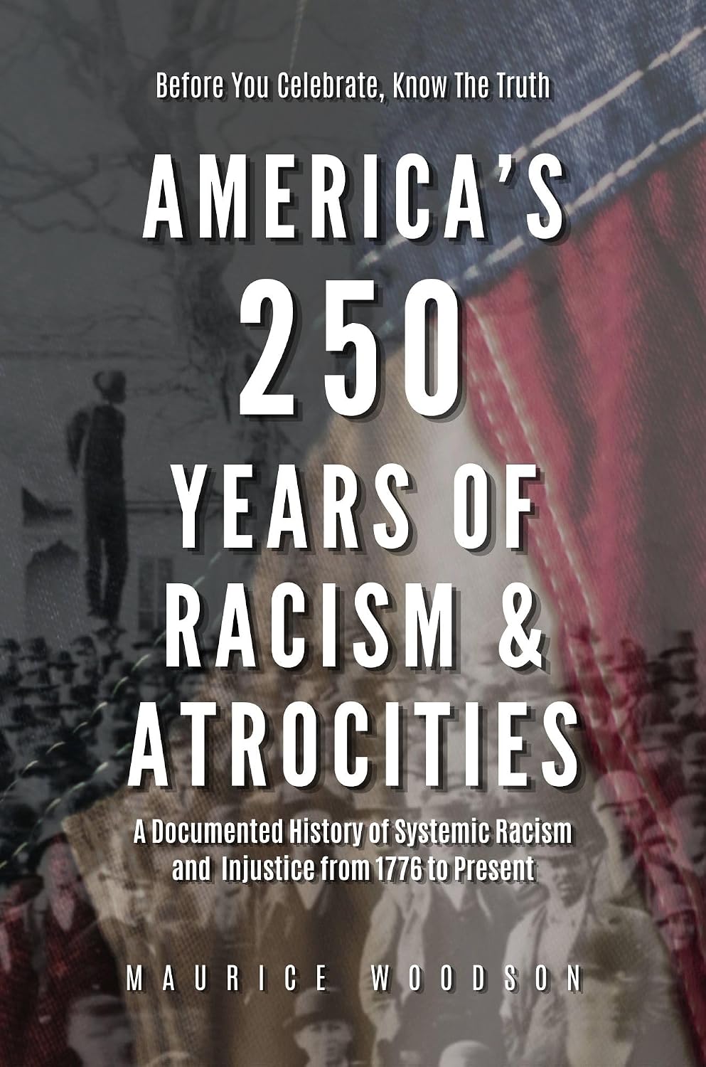 America’s 250 Years of Racism & Atrocities: A Documented History of Systemic Racism, and Injustice from 1776 to Present (The UnWhitewashed Truth:)