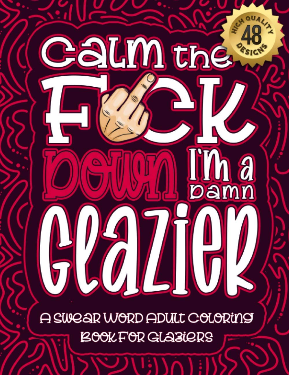 Calm The F*ck Down I'm a Glazier: Swear Word Coloring Book For Adults: Humorous job Cusses, Snarky Comments, Motivating Quotes & Relatable Glazier ... & Relaxation Mindful Book For Grown-ups
