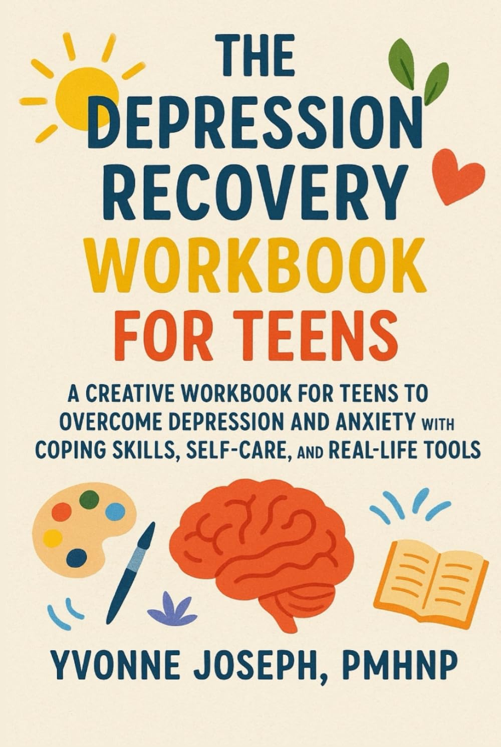 THE DEPRESSION RECOVERY WORKBOOK FOR TEENS: A CREATIVE WORKBOOK FOR TEENS TO OVERCOME DEPRESSION AND ANXIETY WITH COPING SKILLS, SELF-CARE, AND REAL-LIFE TOOLS
