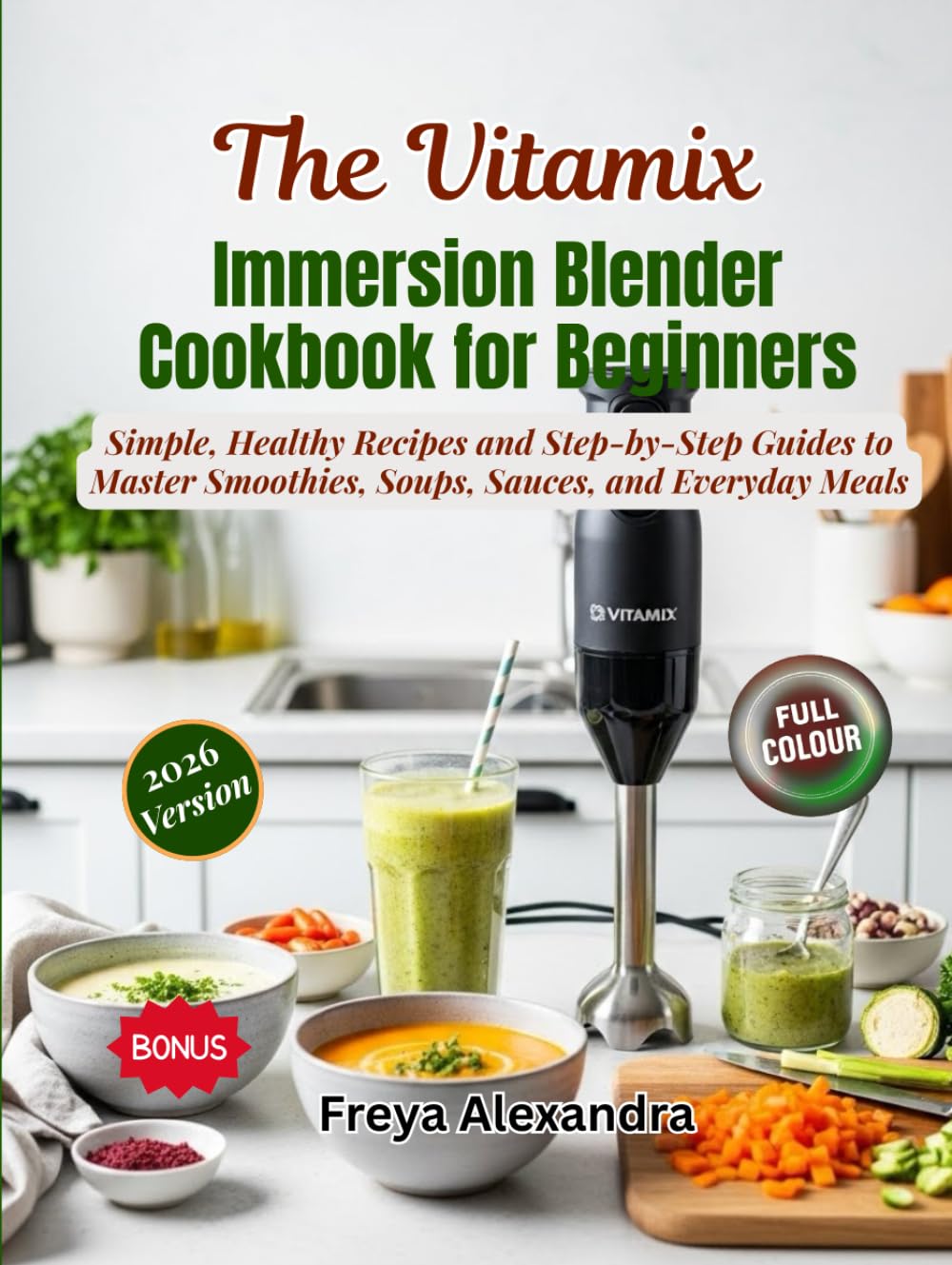 The Vitamix Immersion Blender Cookbook for Beginners: Simple, Healthy Recipes and Step‑by‑Step Guides to Master Smoothies, Soups, Sauces, and Everyday Meals