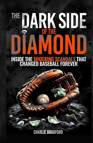 The Dark Side of the Diamond: Inside the Shocking Scandals that Changed Baseball Forever