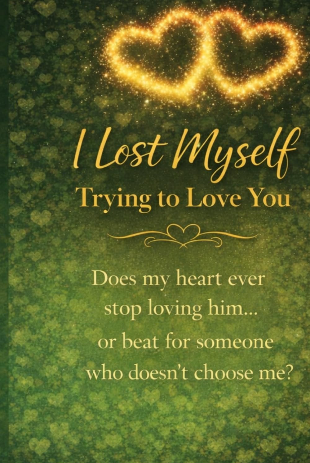 I Lost Myself Trying to Love You: Does My Heart Ever Stop Loving Him... or Beat for Someone Who Doesn't Choose Me?
