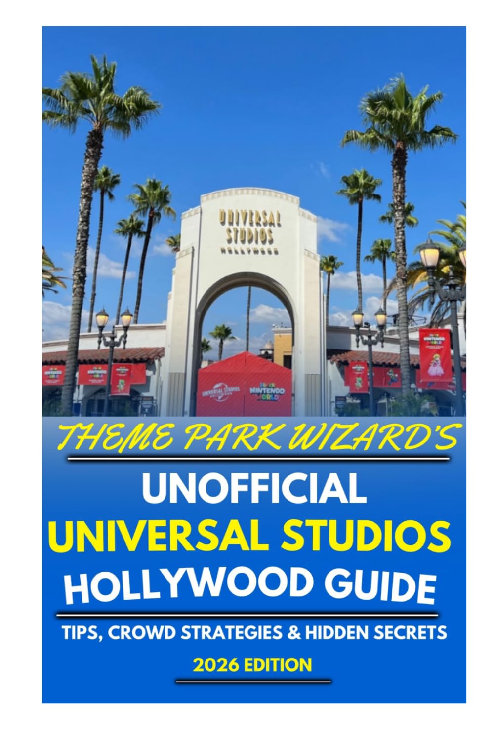 Theme Park Wizard's Unofficial Guide To Universal Studios Hollywood 2026: Tips, Crowd Strategies & Hidden Secrets