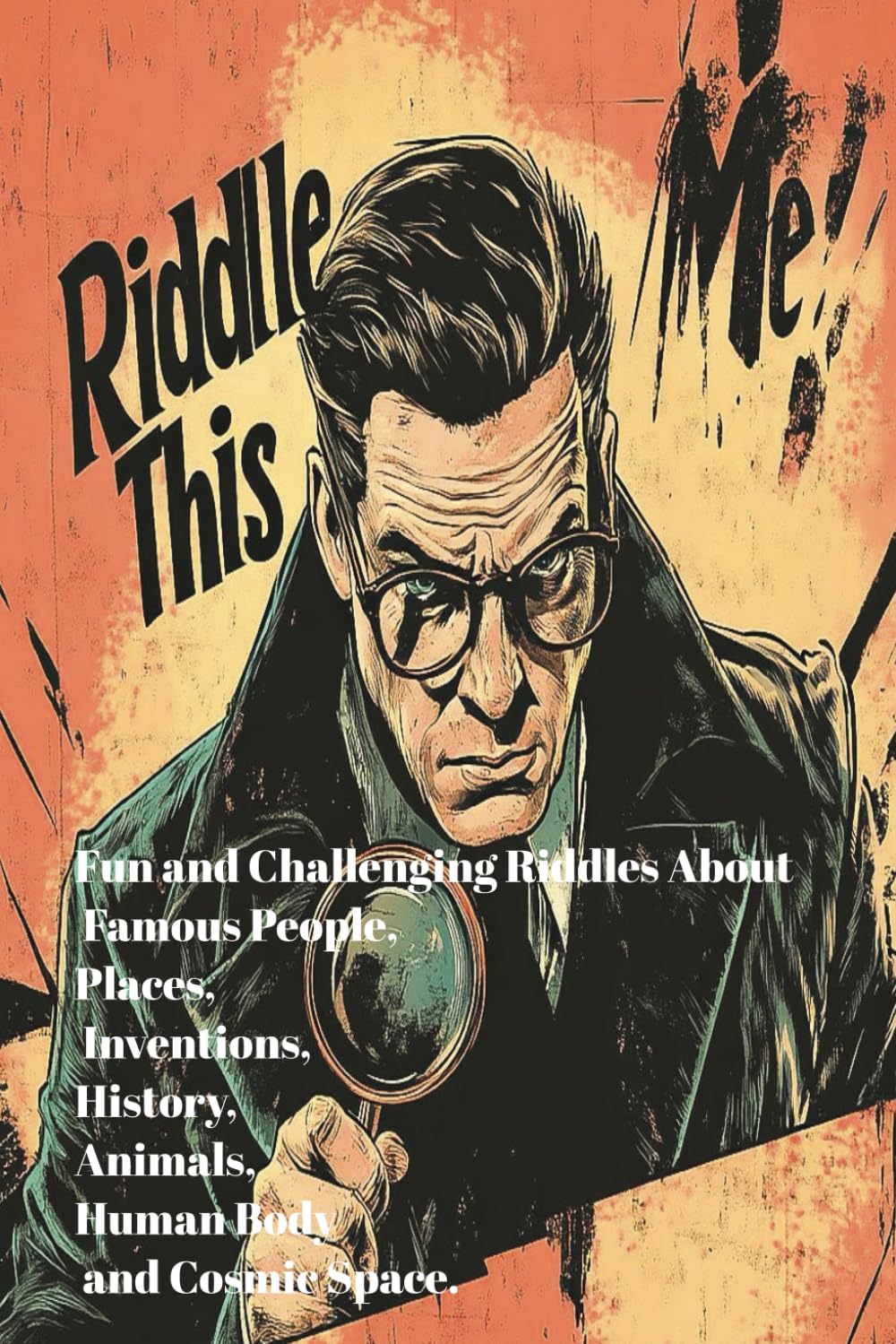 Riddle Me This Fun and Challenging Riddles About Famous People, Places, Inventions, History, Animals, Human Body and Cosmic Space.: Engaging Brain ... Hours of Fun, Learning, and Smart Thinking