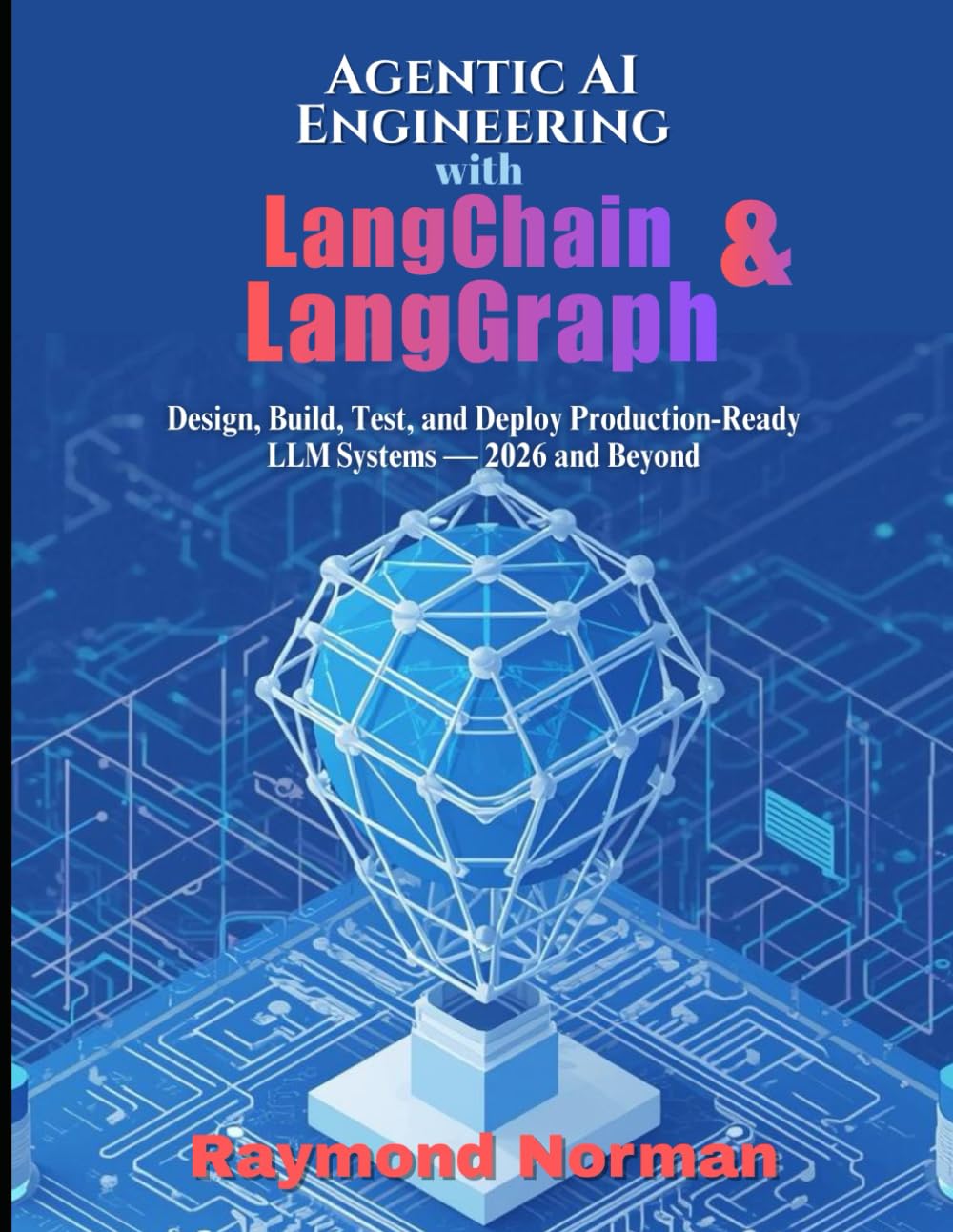 Agentic AI Engineering with LangChain & LangGraph: Design, Build, Test, and Deploy Production-Ready LLM Systems — 2026 and Beyond