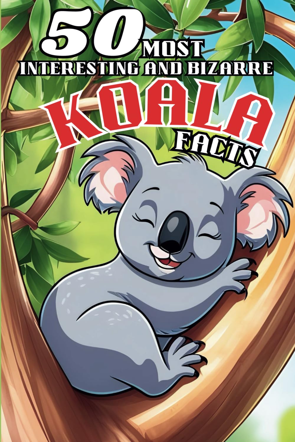 50 Most Interesting and Bizarre Koala Facts. Fun, Weird, and Surprising Trivia About Australia’s Cutest Marsupial: A Fascinating Koala Fact Book for ... Australia: Fascinating Animal Facts Series)