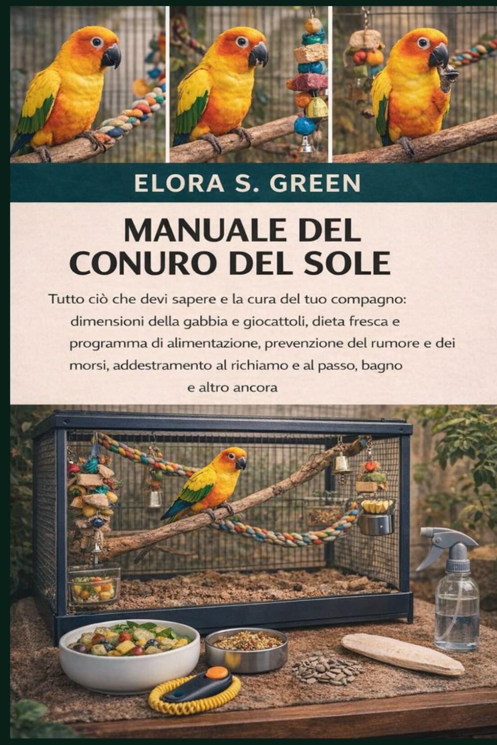 MANUALE DEL CONURO DEL SOLE: Tutto ciò che devi sapere e la cura del tuo compagno: dimensioni della gabbia e giocattoli, dieta fresca e programma di ... al richiamo e al passo, bagno e altro