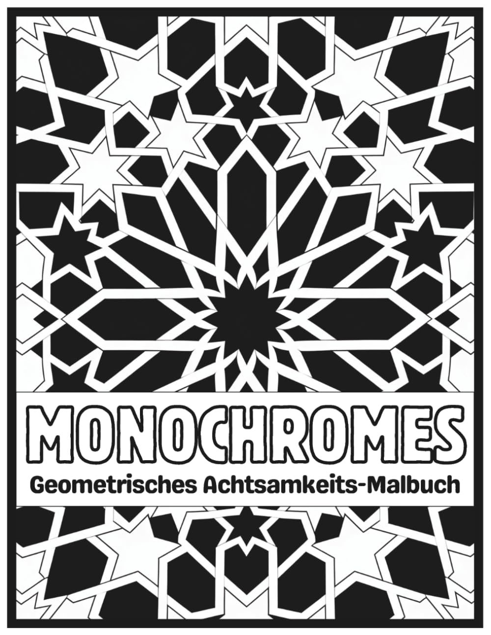 Monochromes Geometrisches Achtsamkeits-Malbuch: Anti-Stress Ausmalbuch für Erwachsene | Monochrome geometrische Muster zur Entspannung, Achtsamkeit und Stressabbau (Achtsames Monochromes Malbuch)