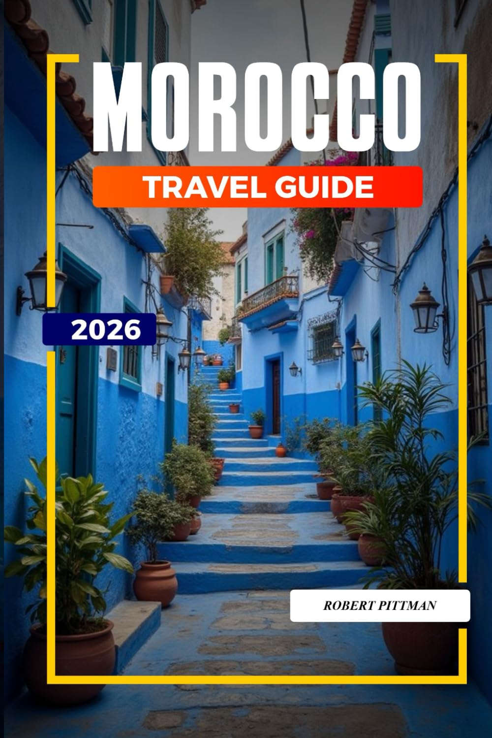 MOROCCO TRAVEL GUIDE 2026: Discover Hidden Gems, Historic Landmarks, Travel Tips, and Unforgettable Vacation Experiences