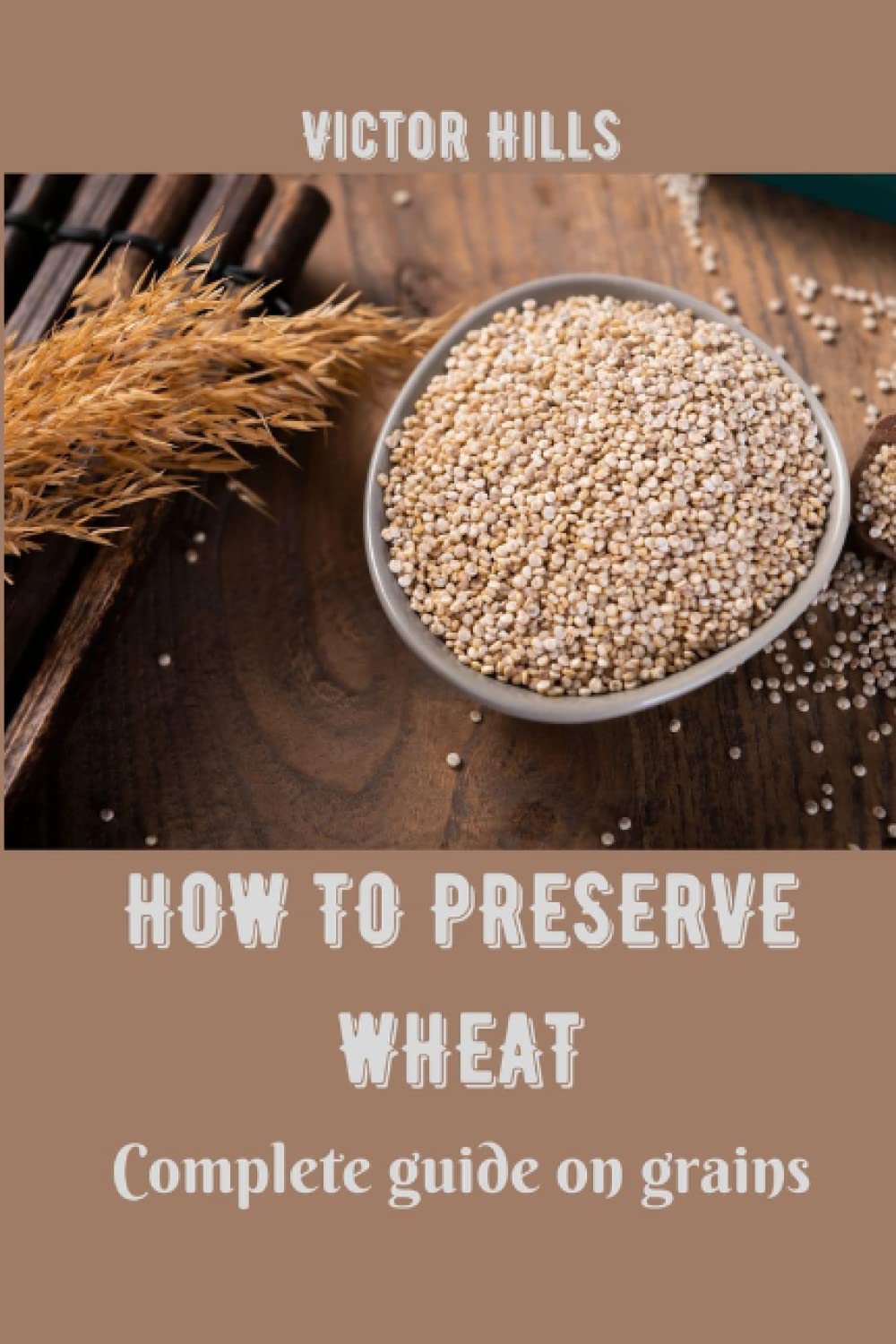 HOW TO PRESERVE WHEAT Complete guide on grains Hills, Victor