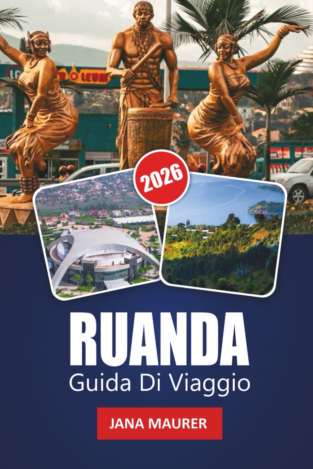 RUANDA GUIDA DI VIAGGIO 2026: Approfondimenti sulla città di Kigali, avventure nella regione dei vulcani, guida al monitoraggio dei gorilla, percorsi ... un viaggio memorabile nell'Africa orientale