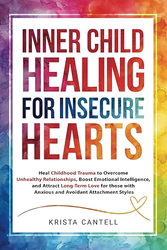 Inner Child Healing for Insecure Hearts: Heal Childhood Trauma to Overcome Unhealthy Relationships, Boost Emotional Intelligence, and Attract Long-Term Love for Anxious and Avoidant Attachment Styles