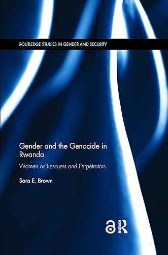 Gender and the Genocide in Rwanda: Women As Rescuers and Perpetrators (Routledge Studies in Gender and Security)