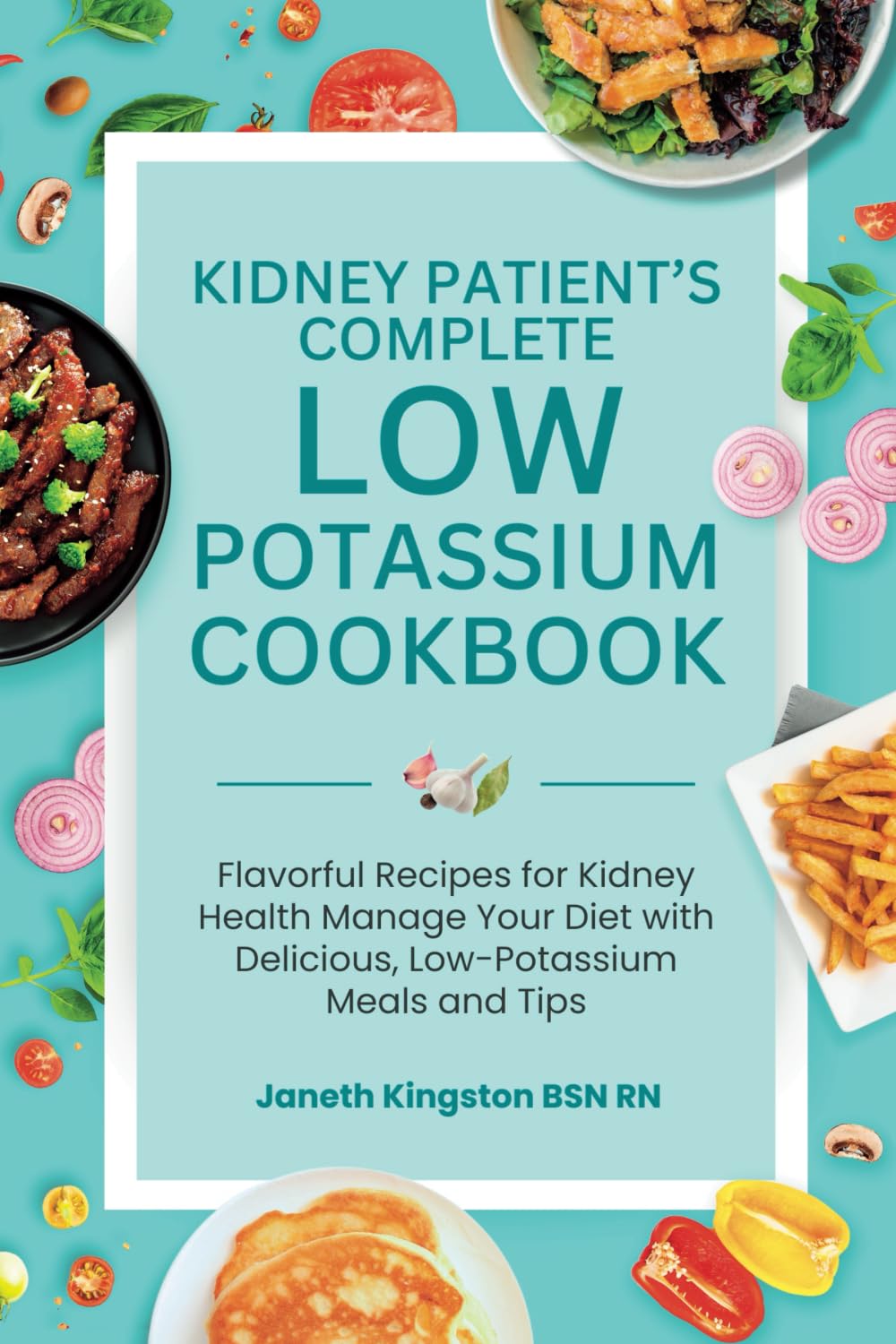 The Essential Low Potassium Cookbook: Flavorful Recipes for Kidney Health Manage Your Diet with Delicious, Low-Potassium Meals and Tips
