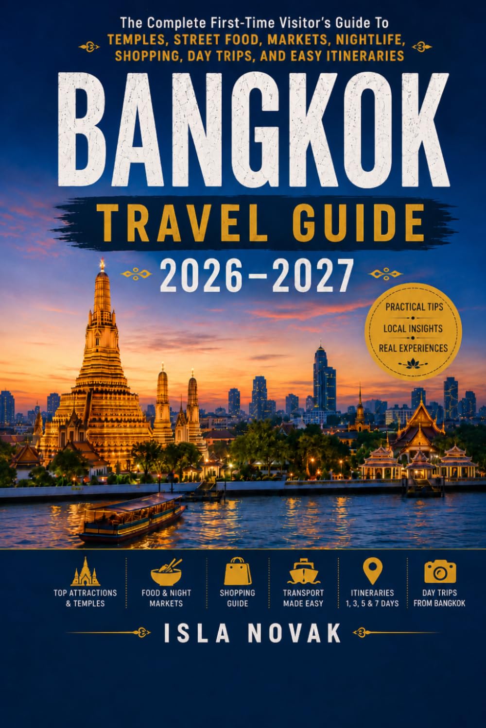 BANGKOK Travel Guide 2026-2027: The Complete First-Time Visitor’s Guide to Temples, Street Food, Markets, Nightlife, Shopping, Day Trips, and Easy Itineraries.
