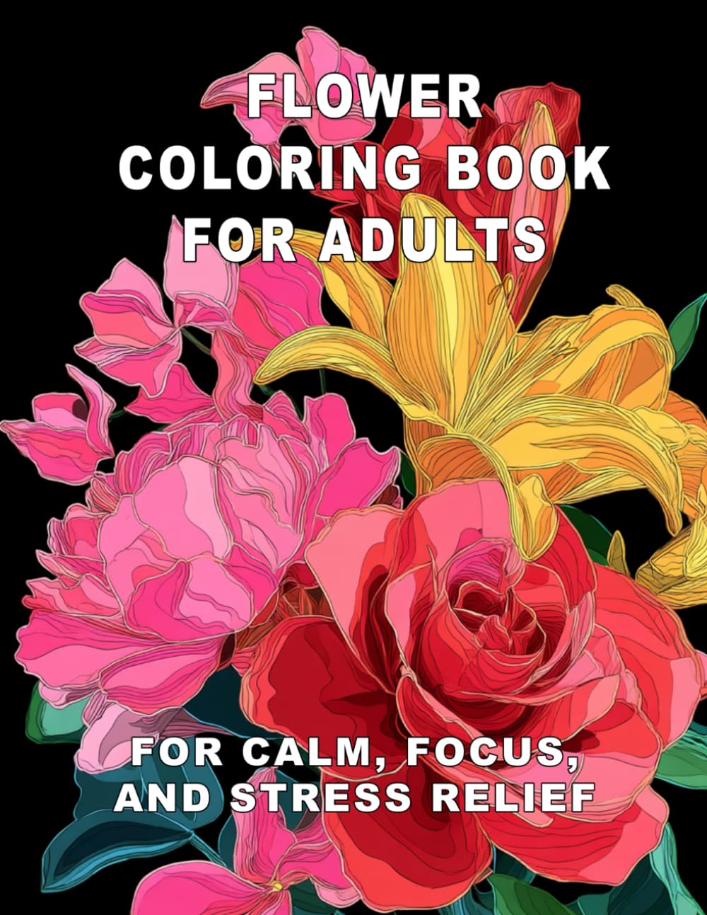 Flower Coloring Book for Adults: For Calm, Focus, and Stress Relief