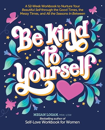 Be Kind to Yourself: A 52-Week Workbook to Nurture Your Beautiful Self through the Good Times, the Messy Times, and All the Seasons in Between
