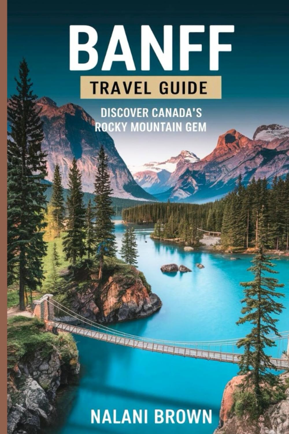 Banff Travel Guide Discover Canada's Rocky Mountain Gem: Insider Secrets to Exploring Banff National Park, Lake Louise, and the Canadian Rockies: Hiking, Biking, and Hidden Gems