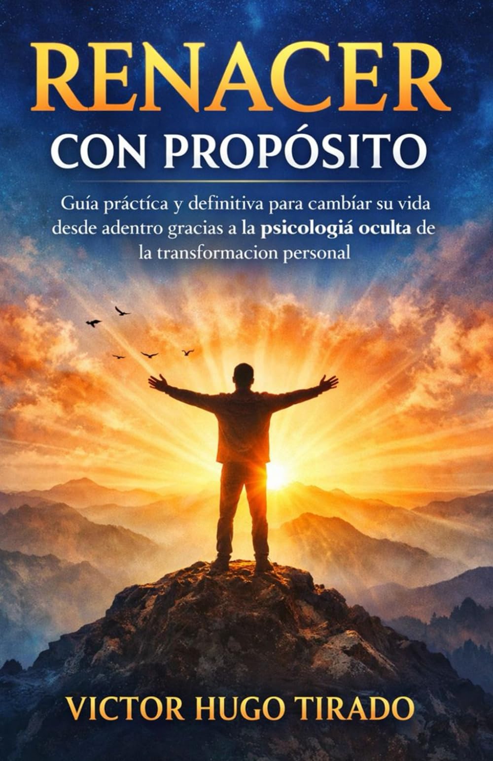 RENACER CON PROPÓSITO: Guía práctica y definitiva para cambiar su vida desde adentro gracias a la psicología oculta de la transformación personal