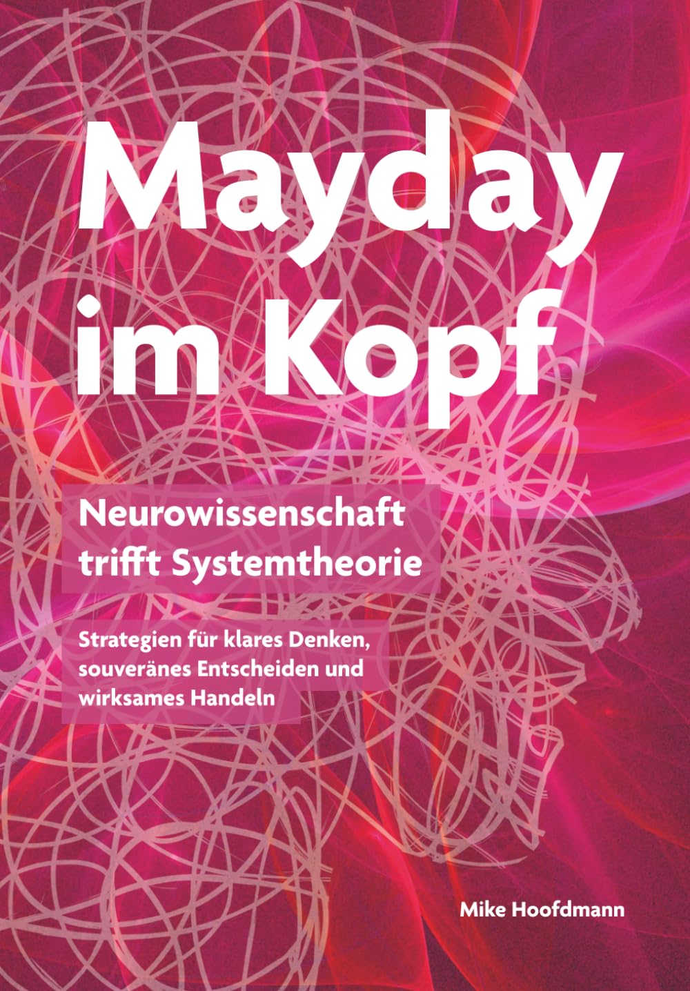 Mayday im Kopf: Neurowissenschaft trifft Systemtheorie - Strategien für klares Denken, souveränes Entscheiden und wirksames Handeln