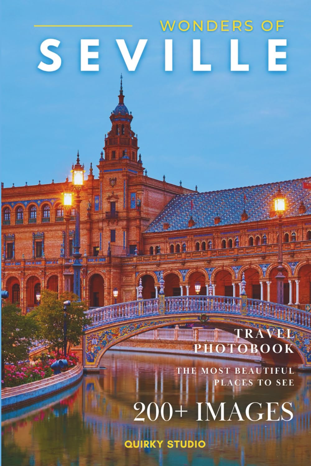 Wonders of Seville: A Photo Collection of the City’s Most Beautiful Places to See – A Stunning Coffee Table Travel Photobook (Full-Color)