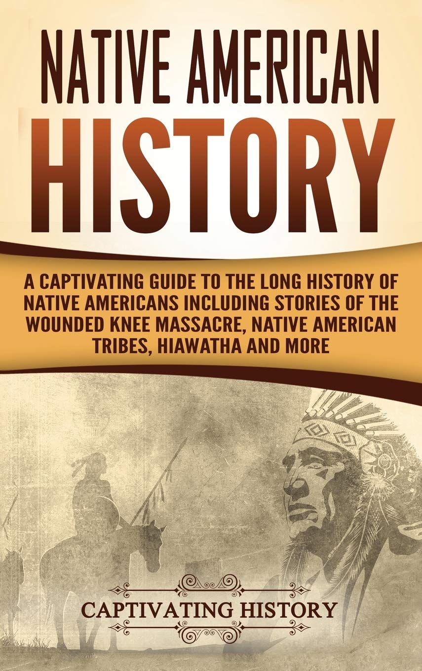 Native American History: A Captivating Guide to the Long History of Native Americans Including Stories of the Wounded Knee Massacre, Native American Tribes, Hiawatha and More