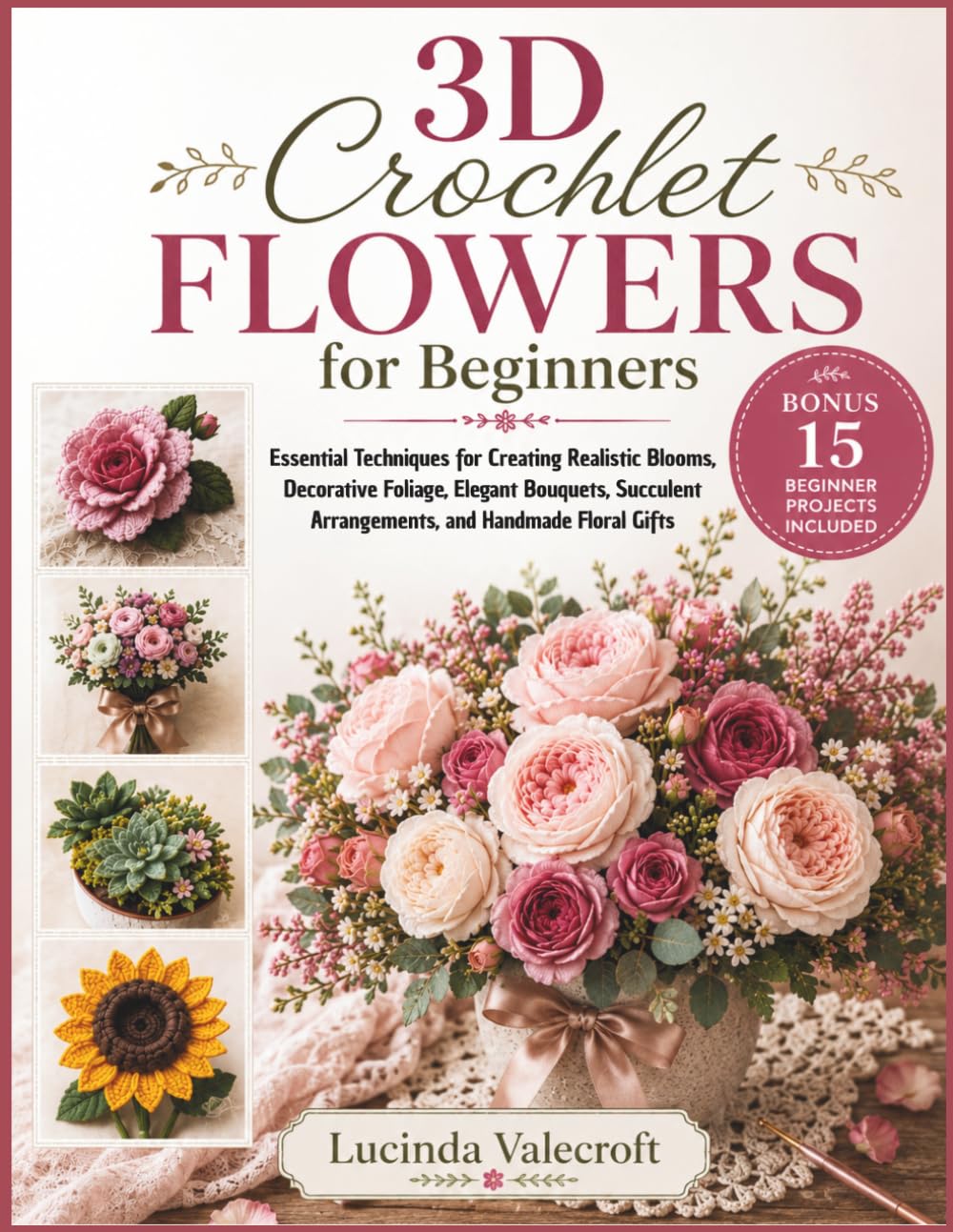 3D Crochet Flowers for Beginners: Essential Techniques for Creating Realistic Blooms, Decorative Foliage, Elegant Bouquets, Succulent Arrangements, and Handmade Floral Gifts