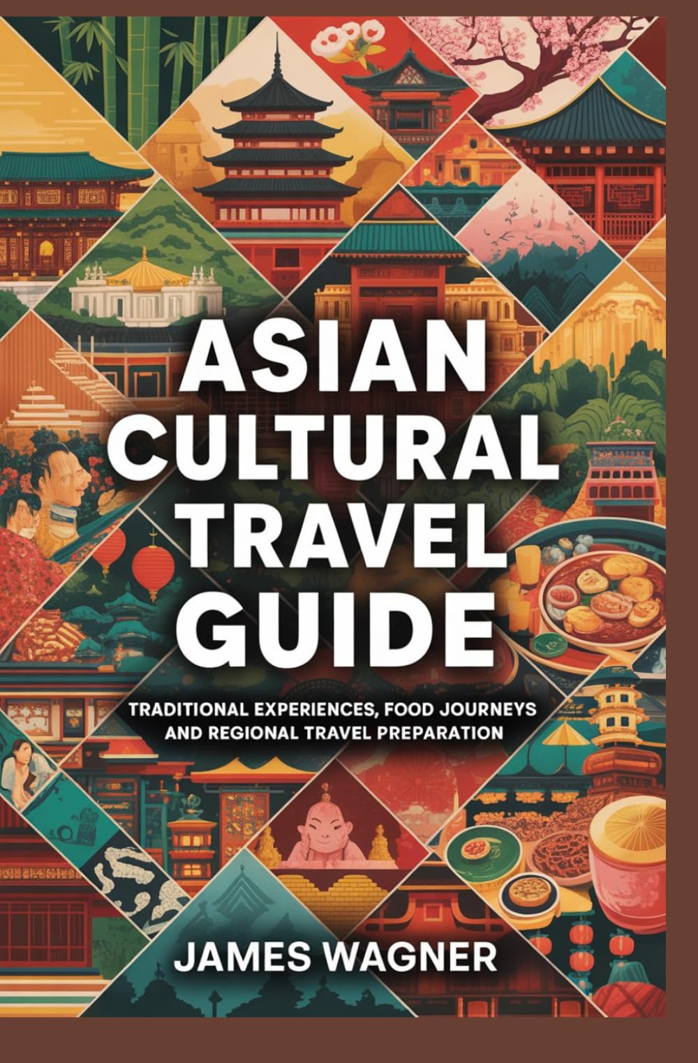 ASIAN CULTURAL TRAVEL GUIDE: Traditional experiences food journeys and regional travel preparation