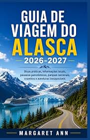 GUIA DE VIAGEM DO ALASCA 2026-2027: Dicas práticas, informações locais, passeios panorâmicos, parques nacionais, cruzeiros e aventuras inesquecíveis. (Portuguese Edition)