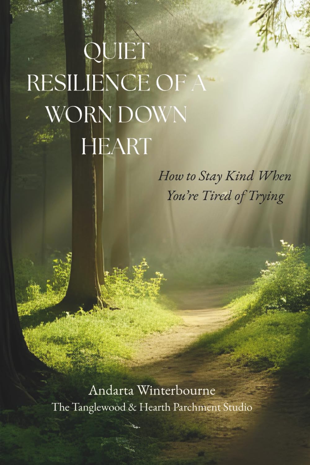 Quiet Resilience of a Worn Down Heart: How to Stay Kind When You're Tired of Trying (The Return to Inner Stability Series: Gentle Guidance for Nervous System Steadiness and Ease)
