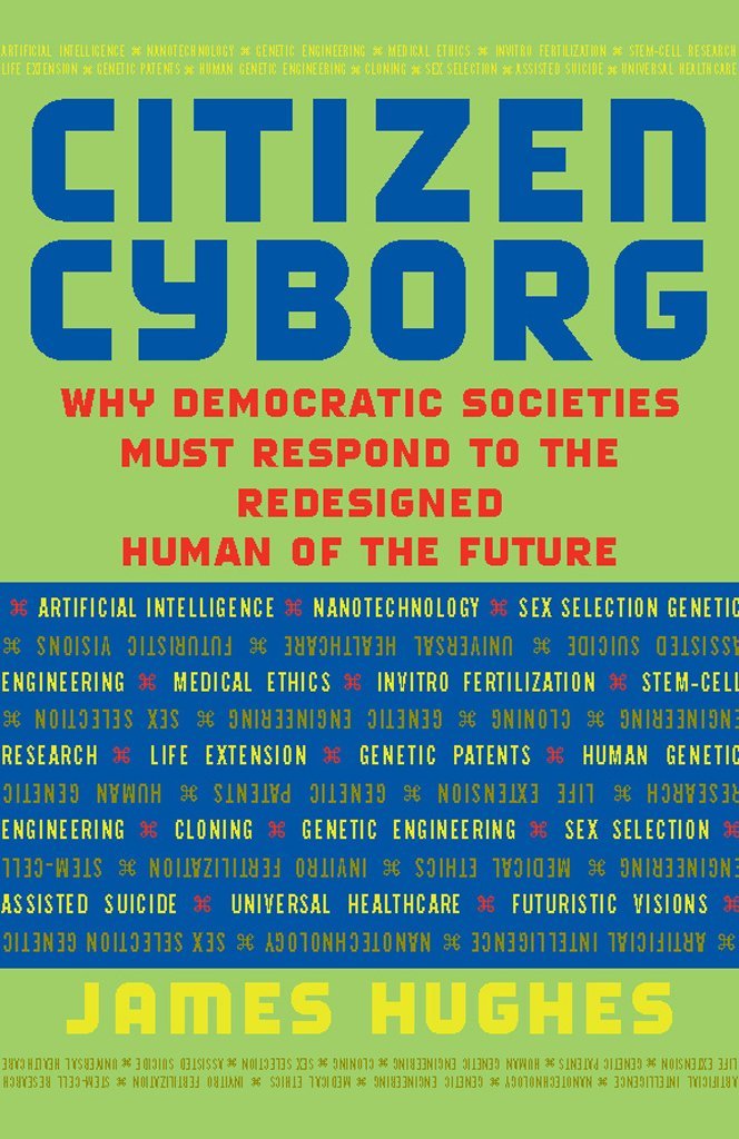 Citizen Cyborg: Why Democratic Societies Must Respond To The Redesigned Human Of The Future