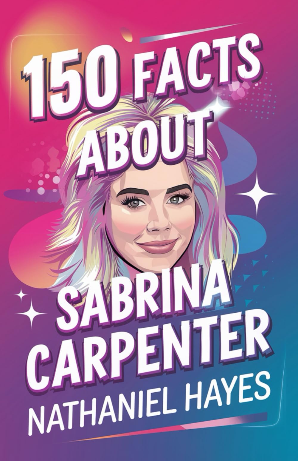 150 Facts About Sabrina Carpenter: A Fun Collection of Trivia, Surprising Facts, and Challenges for Fans| The Unofficial Kids & Teens Trivia Book (The ultimate trivia collection)