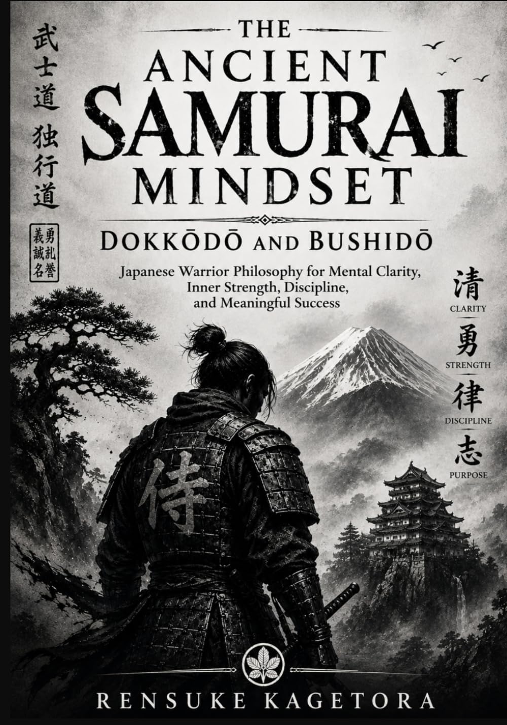 THE ANCIENT SAMURAI MINDSET, DOKKŌDŌ AND BUSHIDŌ: Japanese Warrior Philosophy for Mental Clarity, Inner Strength, Discipline, and Meaningful Success