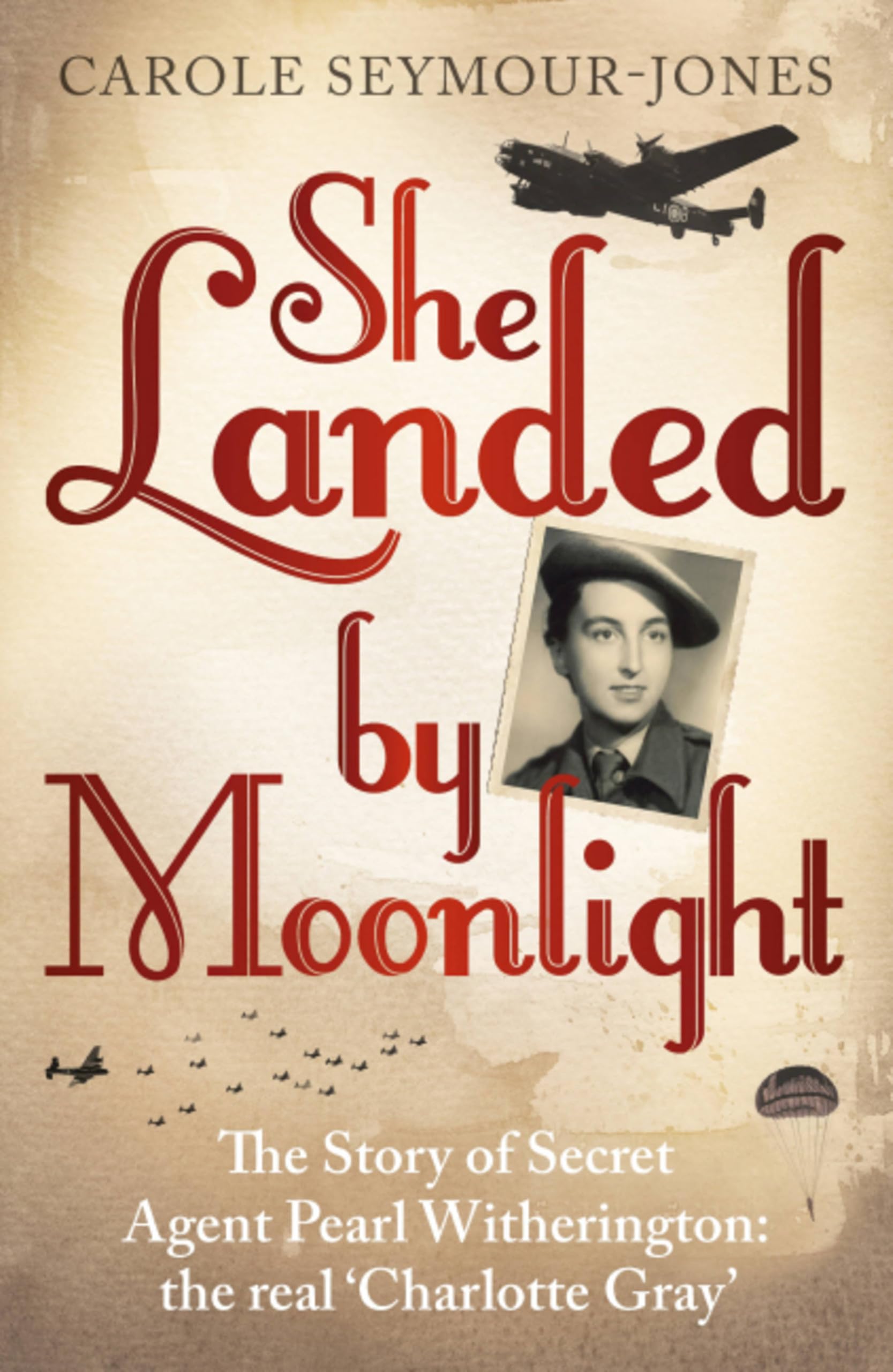She Landed By Moonlight: The Story of Secret Agent Pearl Witherington: the 'real Charlotte Gray'