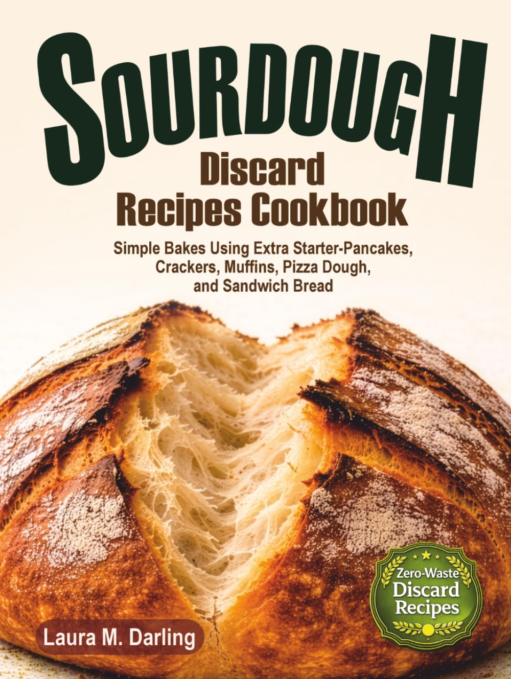 Sourdough Discard Recipes Cookbook: Simple Zero-Waste Bakes Using Extra Starter for Pancakes, Crackers, Muffins, Pizza Dough, and Sandwich Bread