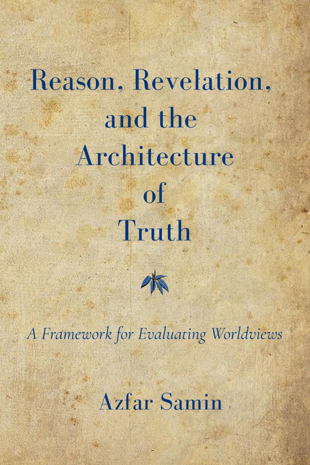 Reason, Revelation, and the Architecture of Truth: A Framework for Evaluating Worldviews