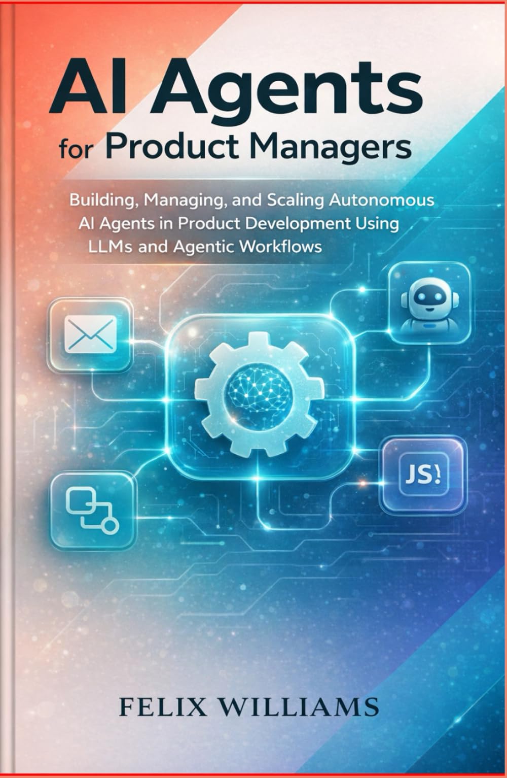 AI Agents for Product Managers: Building, Managing, and Scaling Autonomous AI Agents in Product Development Using LLMs and Agentic Workflows (Ai Assisted Programming Handbooks)