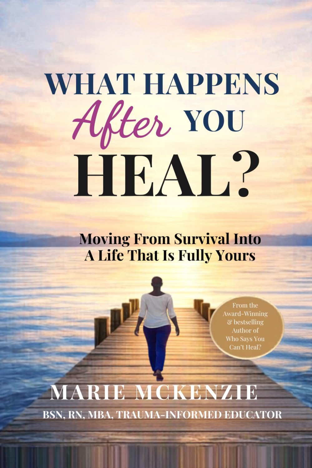 WHAT HAPPENS AFTER YOU HEAL?: Moving From Survival Into A Life That Is Fully Yours