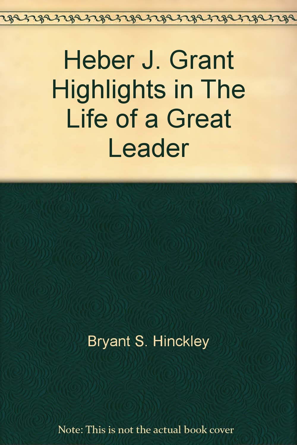 Heber J. Grant Highlights in The Life of a Great Leader: Bryant S ...