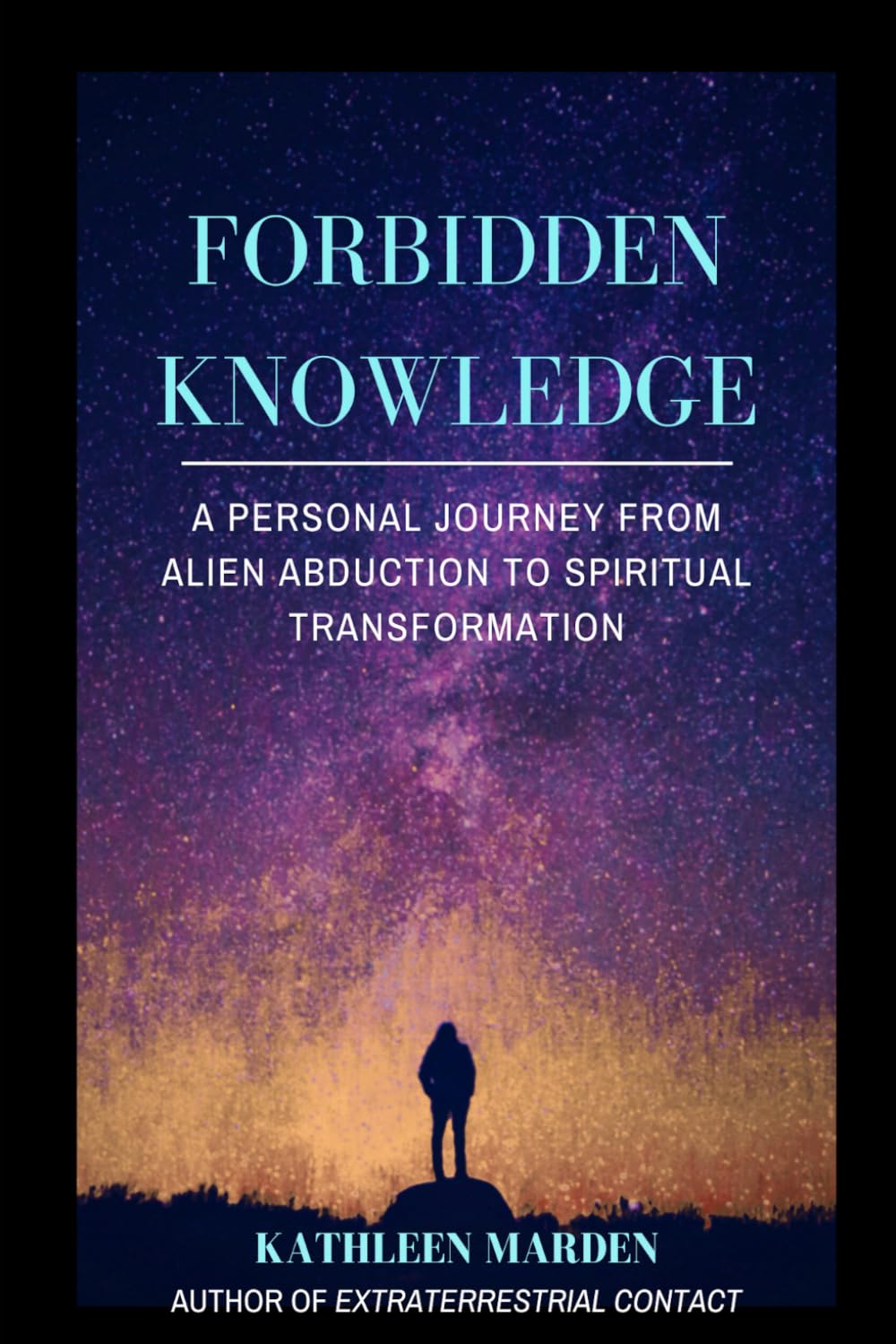 FORBIDDEN KNOWLEDGE: A Personal Journey from Alien Abduction to Spiritual Transformation