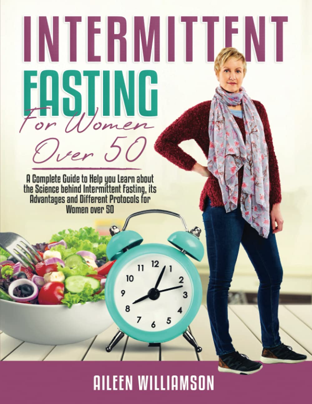Intermittent Fasting for Women Over 50: A Complete Guide to Help you Learn about the Science behind Intermittent Fasting, its Advantages and Different Protocols for Women over 50