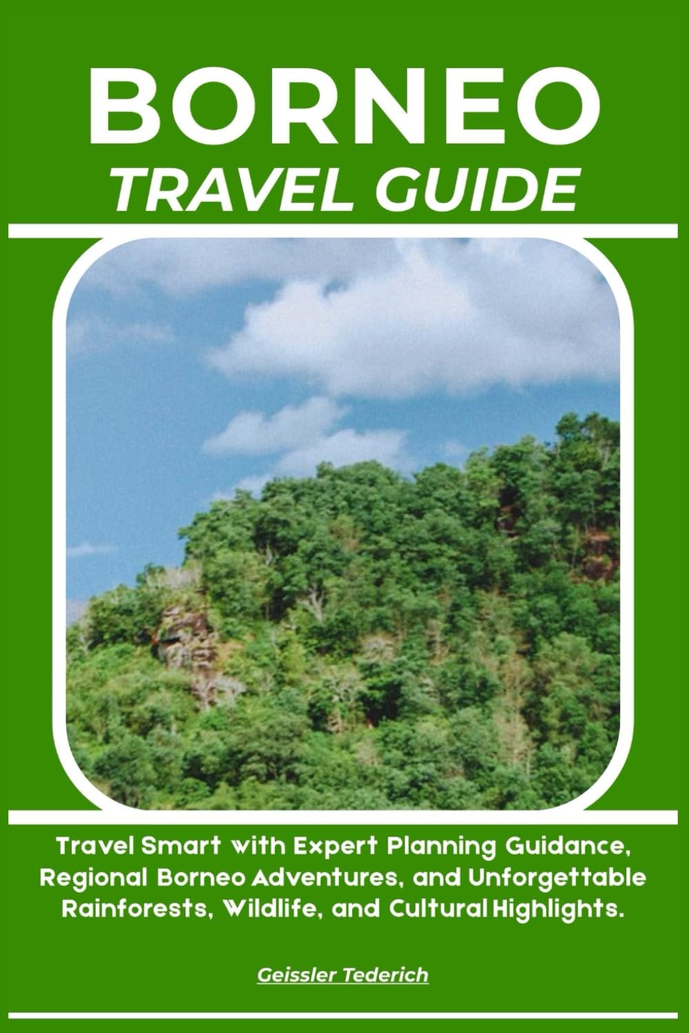 BORNEO TRAVEL GUIDE: Travel Smart with Expert Planning Guidance, Regional Borneo Adventures, and Unforgettable Rainforests, Wildlife, and Cultural Highlights.
