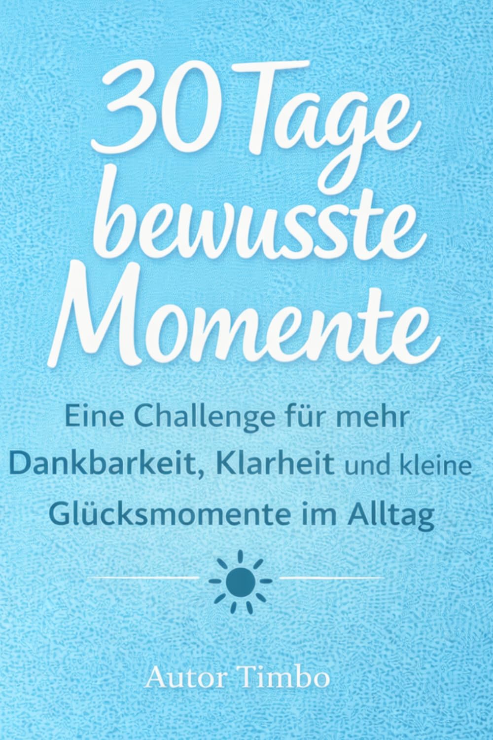 30 Tage bewusste Momente: Eine Challenge für mehr Dankbarkeit, Klarheit und kleine Glücksmomente im Alltag
