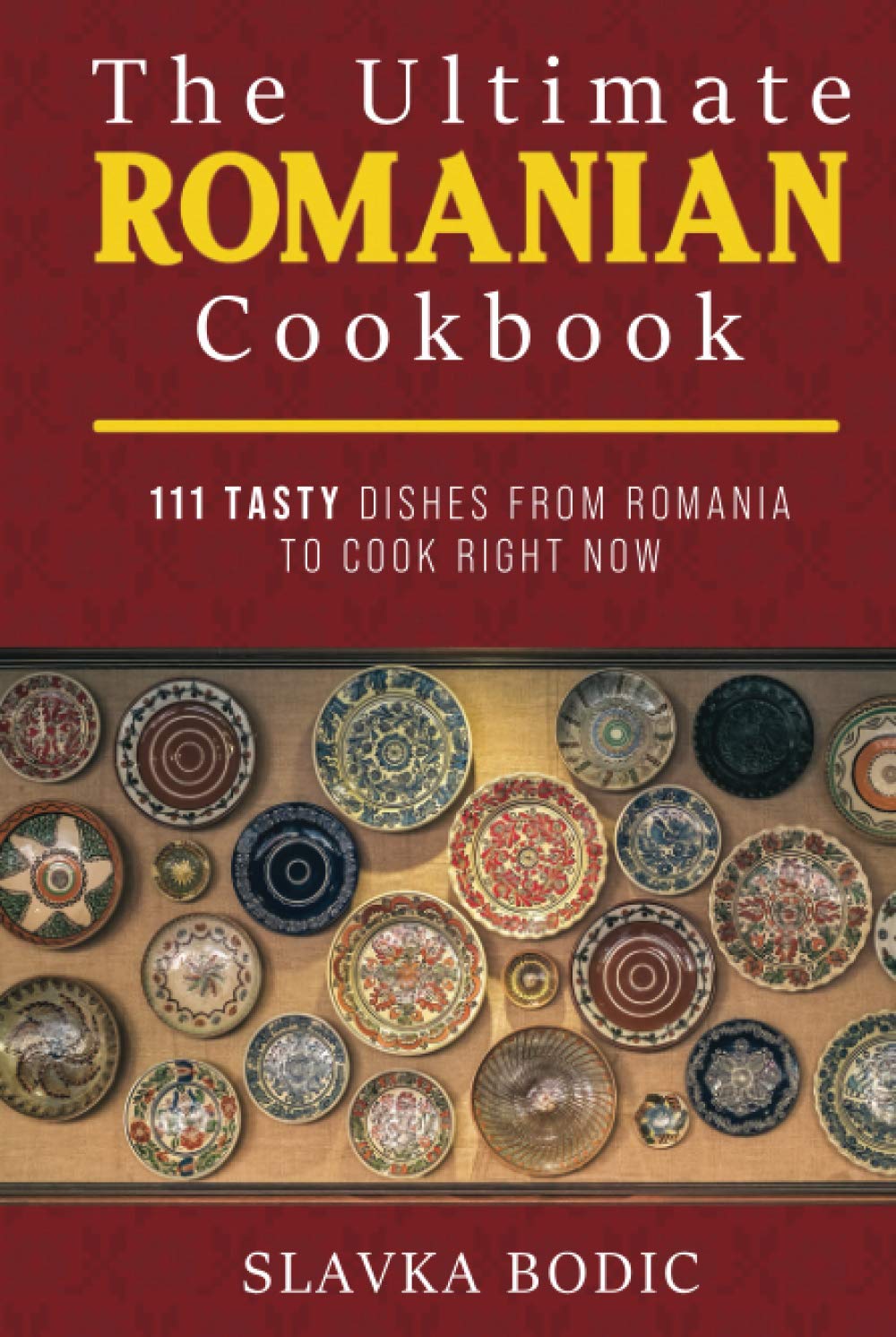 The Ultimate Romanian Cookbook: 111 tasty dishes from Romania to cook right now (Balkan food)