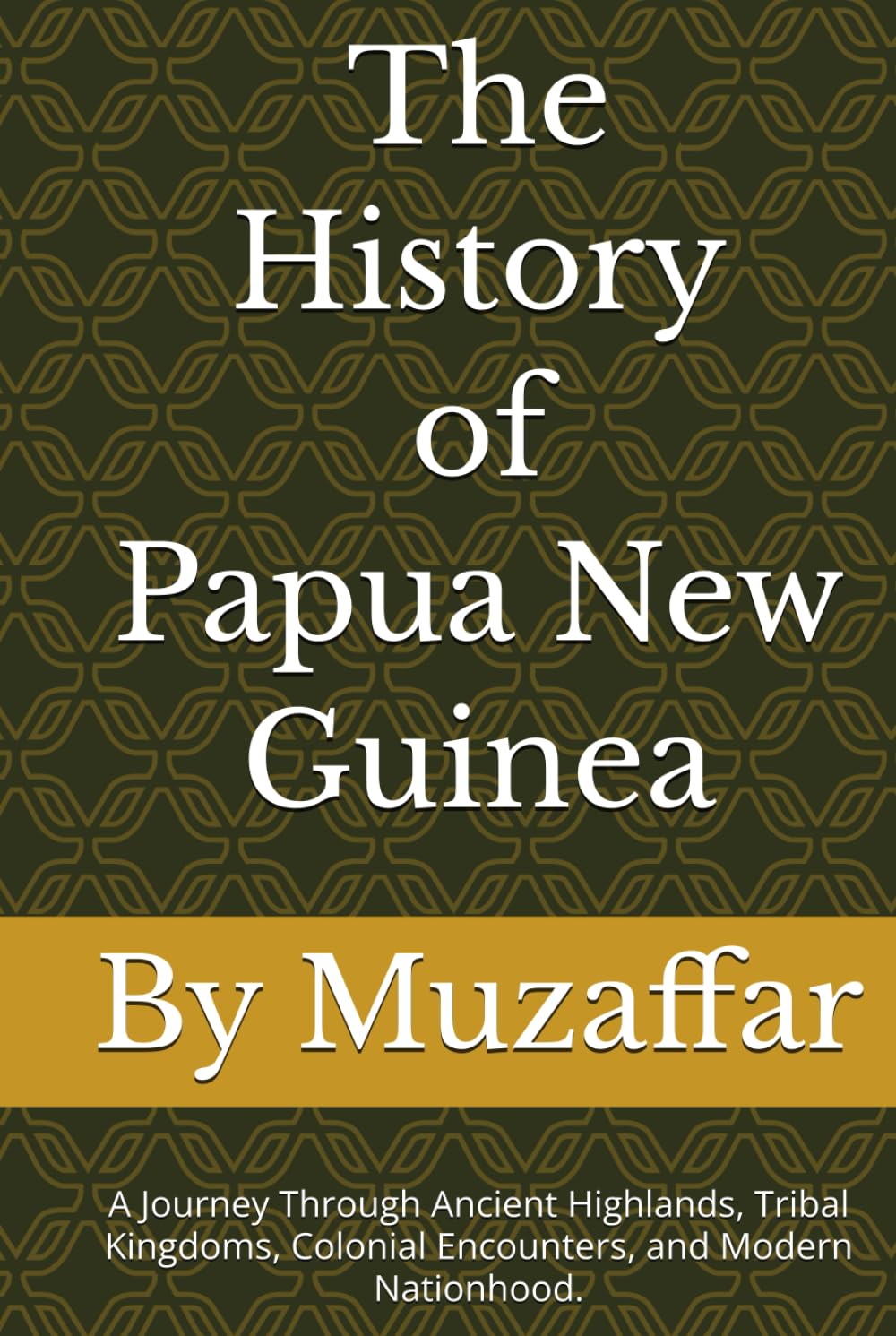 The History of Papua New Guinea: A Journey Through Ancient Highlands, Tribal Kingdoms, Colonial Encounters, and Modern Nationhood. (history books)