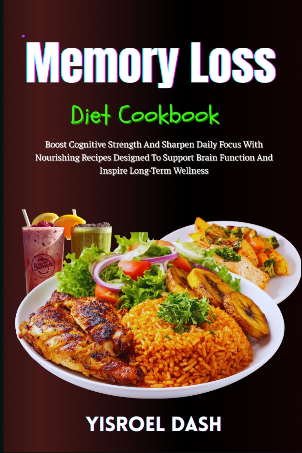 Memory Loss Diet Cookbook: Boost Cognitive Strength And Sharpen Daily Focus With Nourishing Recipes Designed To Support Brain Function And Inspire Long-Term Wellness